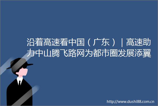 沿着高速看（广东）｜高速助力中山腾飞路网为都市圈发展添翼