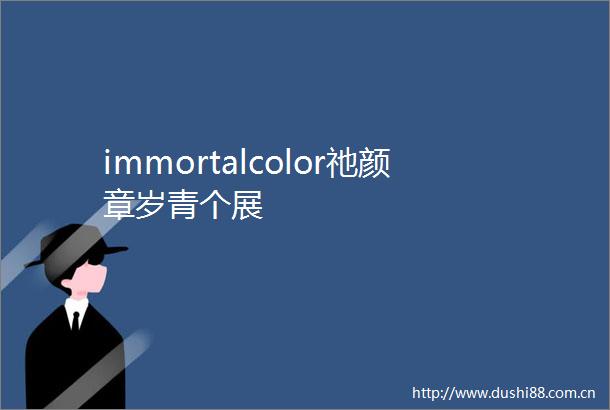 immortalcolor祂颜章岁青个展