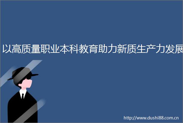 以高质量职业本科教育助力新质生产力发展
