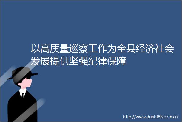 以高质量巡察工作为全县经济社会发展提供坚强纪律保障