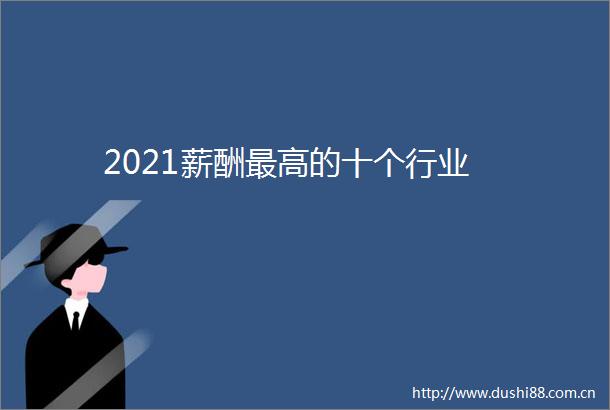 2021薪酬最高的十个行业