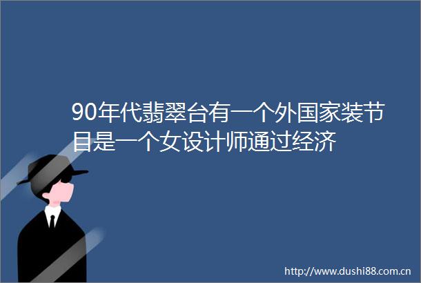 90年代翡翠台有一个外装节目是一个女设计师通过经济