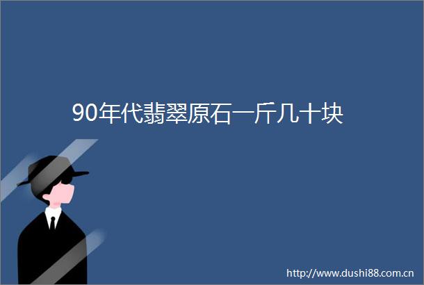 90年代翡翠原石一斤几十块