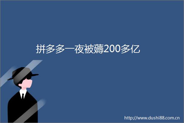 拼多多一夜被薅200多亿