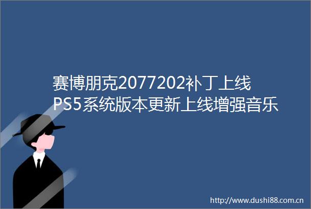 赛博朋克2077202补丁上线PS5系统版本更新上线增强音乐和VR2的体验