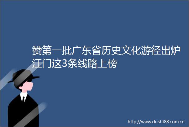 赞第一批广东省历史文化游径出炉江门这3条线路上榜