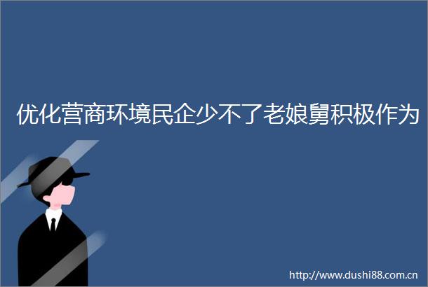 优化营商环境民企少不了老娘舅积极作为
