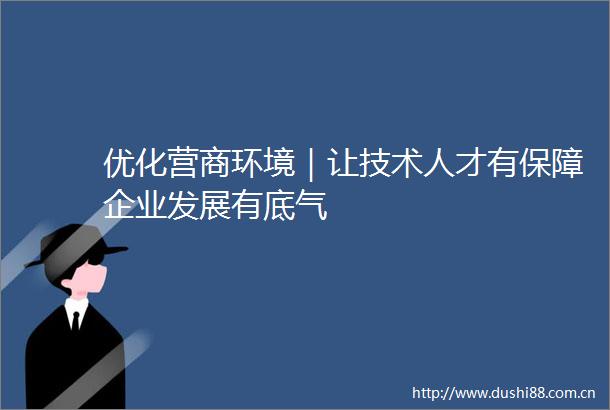 优化营商环境｜让技术人才有保障企业发展有底气