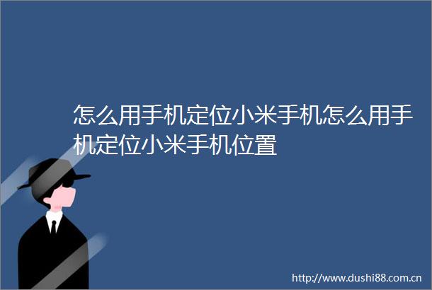 怎么用手机定位小米手机怎么用手机定位小米手机位置