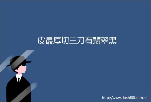 皮最厚切三刀有翡翠黑