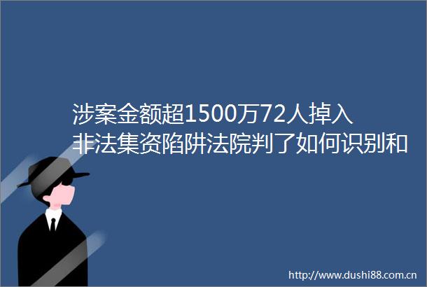 涉案金额超1500万72人掉入集资陷阱判了如何识别和防范这份指南请收好