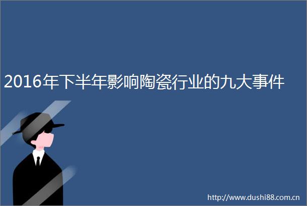 2016年下半年影响陶瓷行业的九大