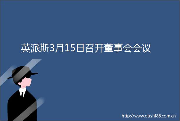 英派斯3月15日召开董事会会议
