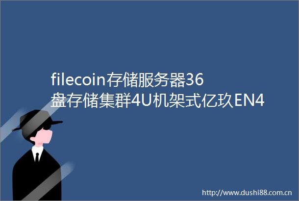 filecoin存储服务器36盘存储集群4U机架式亿玖EN436服务器台湾AIC存储服务器定制软件商服务器定制芦苇草server淘宝店铺