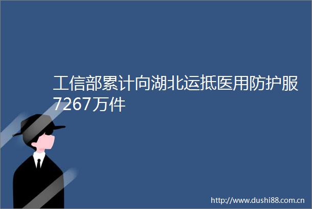 工信部累计向湖北运抵医用防护服7267万件