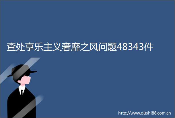 查处享乐主义奢靡之风问题48343件