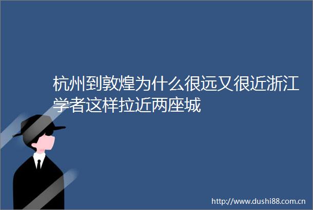 杭州到敦煌为什么很远又很近浙江学者这样拉近两座城