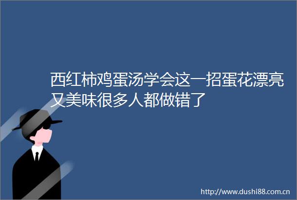 西红柿鸡蛋汤学会这一招蛋花漂亮又美味很多人都做错了