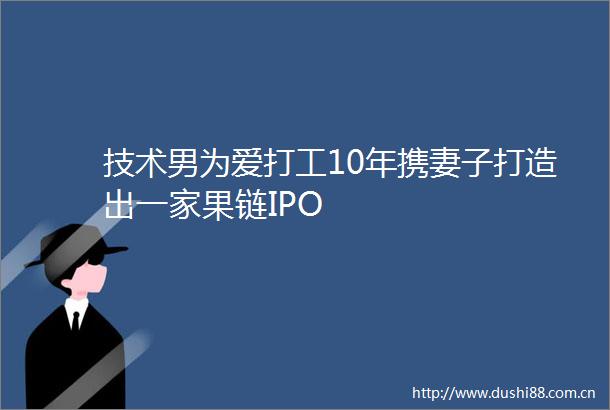 技术男为爱打工10年携妻子打造出一家果链IPO