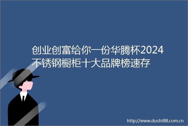 创业创富给你一份华腾杯2024不锈钢橱柜十大品牌榜速存