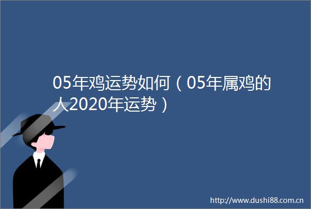 05年鸡运势如何（05年属鸡的人2020年运势）