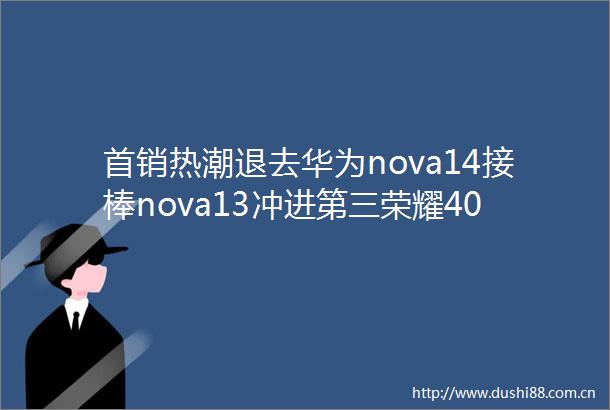 首销热潮退去华为nova14接棒nova13冲进第三荣耀400抢眼