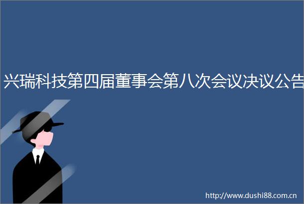 兴瑞科技第四届董事会第八次会议决议公告