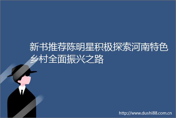 新书推荐陈明星积极探索河南特色乡村全面振兴之路
