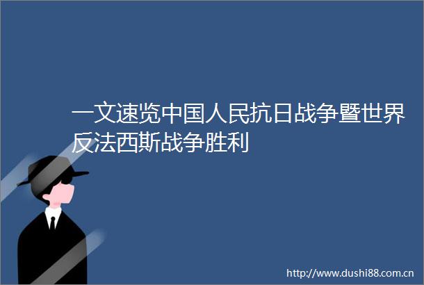 一文速览抗日战争暨世界反法西斯战争胜利