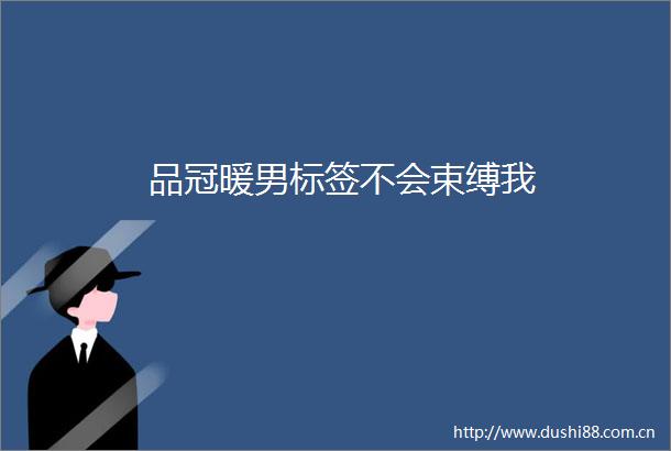 品冠暖男标签不会束缚我