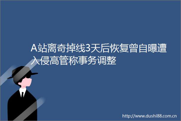 A站离奇掉线3天后恢复曾自曝遭入侵高管称事务调整