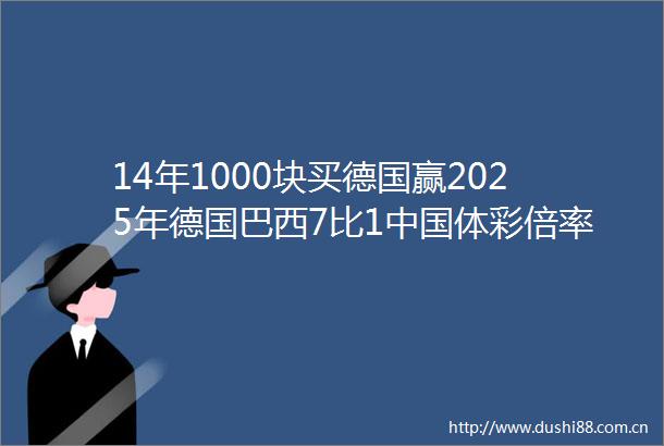 14年1000块买德国赢2025年德国巴西7比1体彩倍率