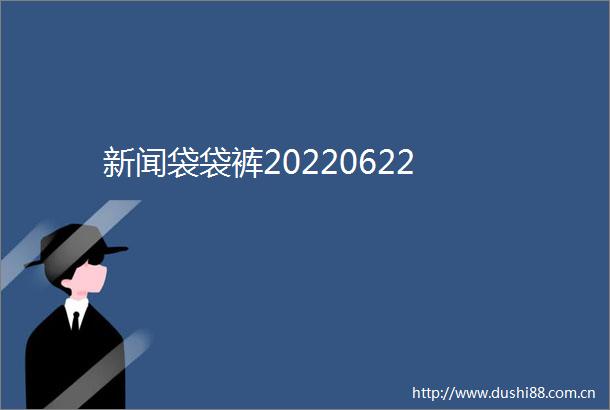 新闻袋袋裤20220622