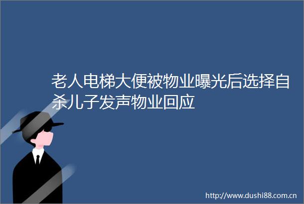 老人电梯大便被物业后选择儿子发声物业回应