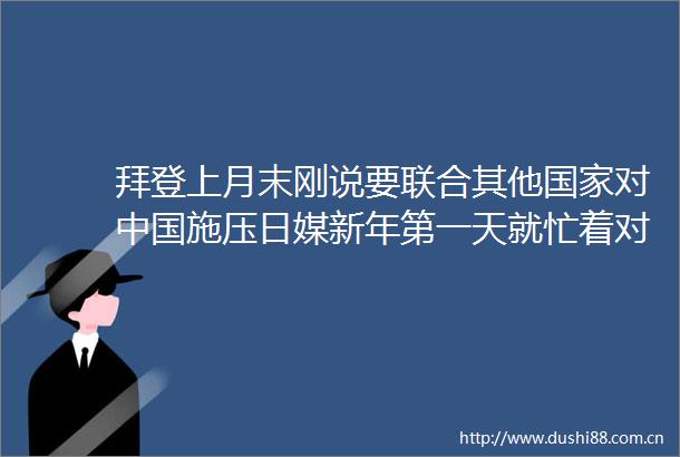 拜登上月末刚说要联合其他对施压日媒新年第一天就忙着对号入座