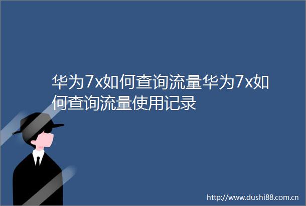 华为7x如何查询流量华为7x如何查询流量使用记录