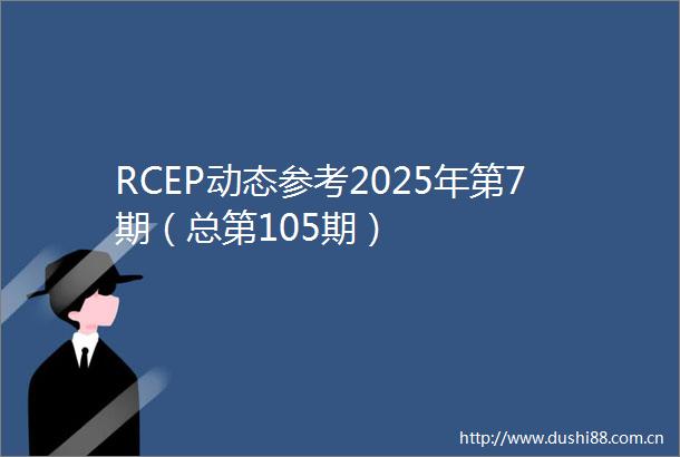 RCEP动态参考2025年第7期（总第105期）