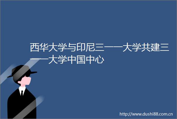 西华大学与印尼三一一大学共建三一一大学中心