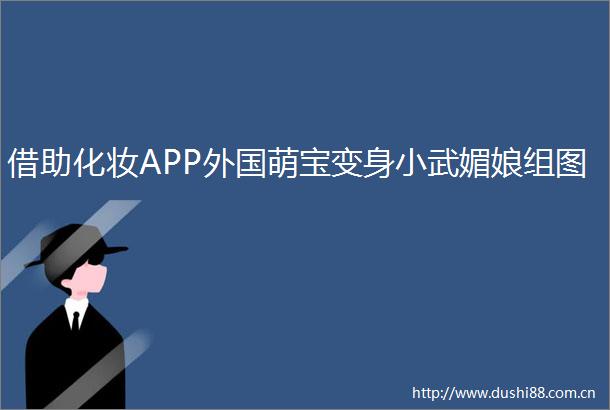借助化妆APP外国萌宝变身小武媚娘组图