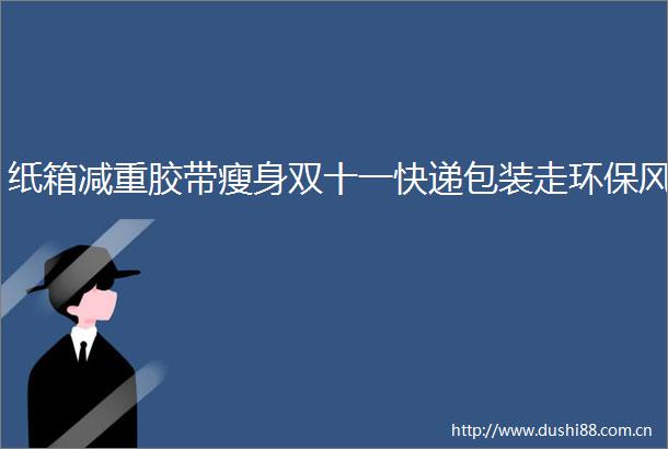 纸箱减重胶带瘦身双十一快递包装走环保风