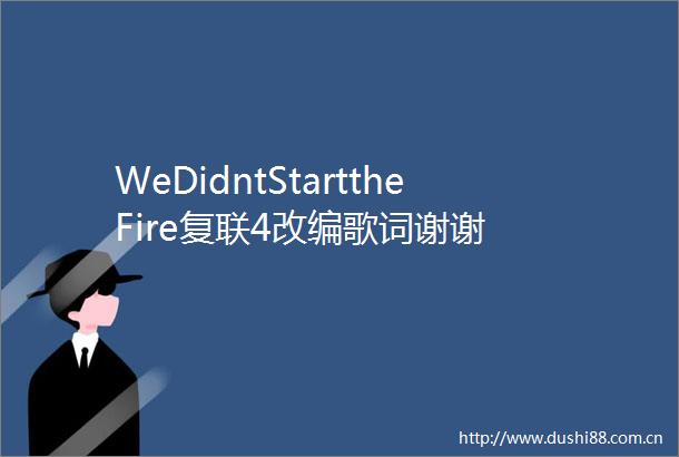 WeDidntStarttheFire复联4改编歌词谢谢
