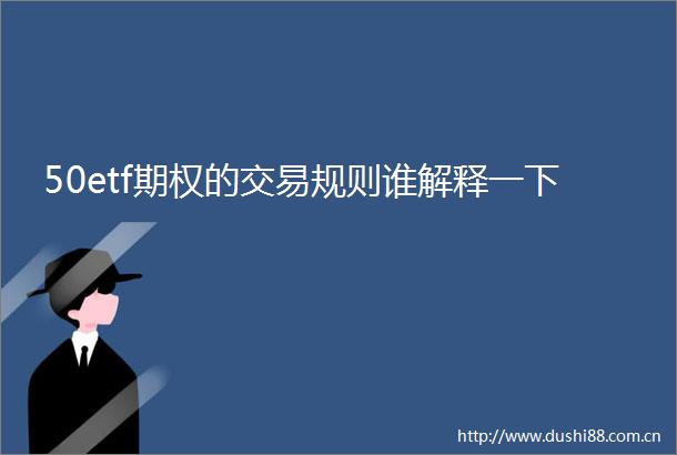 50etf期权的交易规则谁解释一下