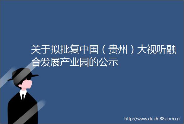 关于拟批复（贵州）大视听融合发展产业园的公示