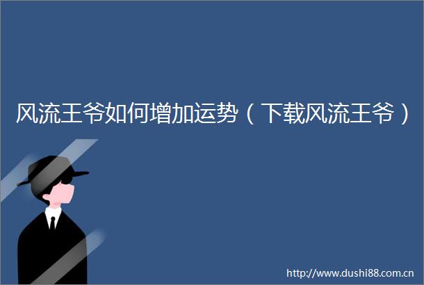 风流王爷如何增加运势（下载风流王爷）