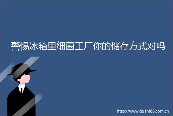 警惕冰箱里细菌工厂你的储存方式对吗