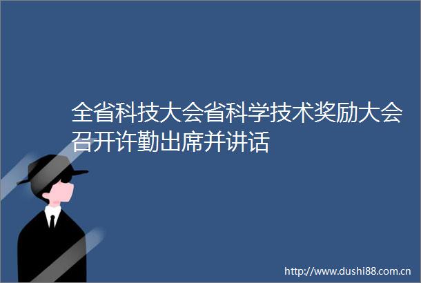全省科技大会省科学技术奖励大会召开许勤出席并讲话