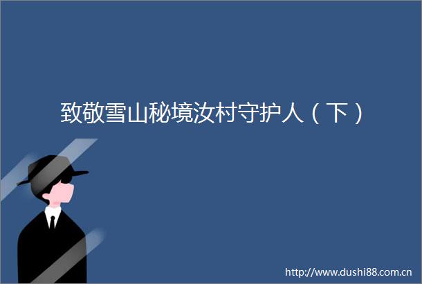 致敬雪山秘境汝村守护人（下）