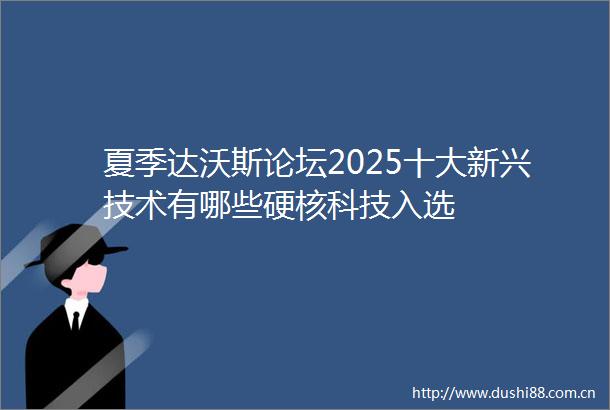夏季达沃斯论坛2025十大新兴技术有哪些硬核科技入选