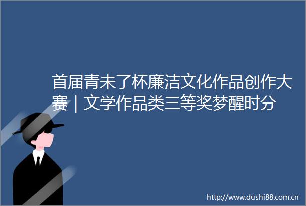 首届青未了杯廉洁文化作品创作大赛｜文学作品类三等奖梦醒时分