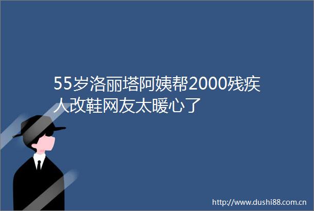 55岁洛丽塔阿姨帮2000残疾人改鞋网友太暖心了